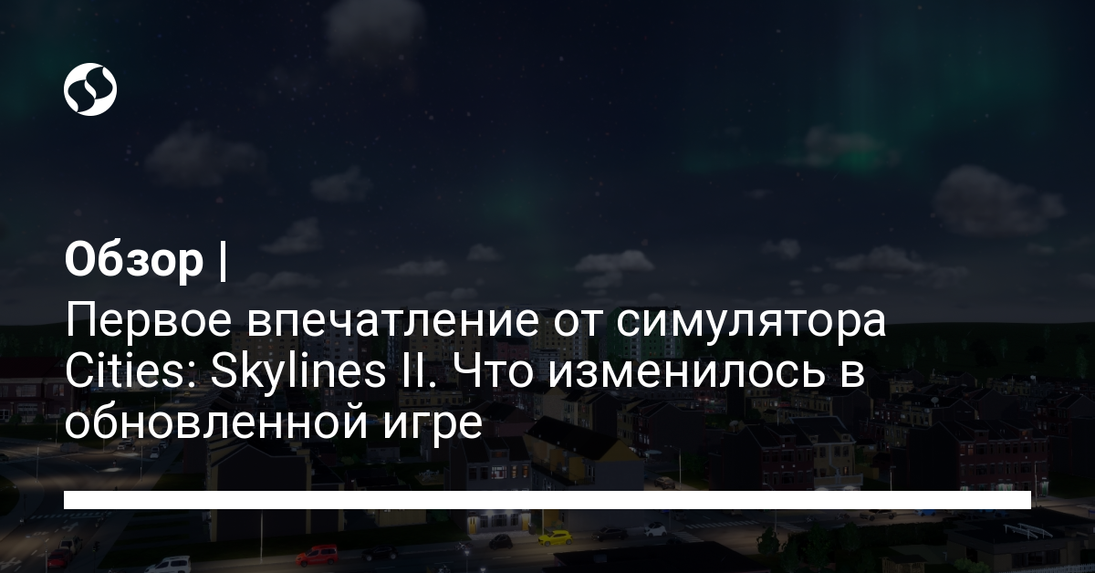 Вышла новая игра Cities Skylines 2 – поиграли и рассказываем, что нового | Новости Украины