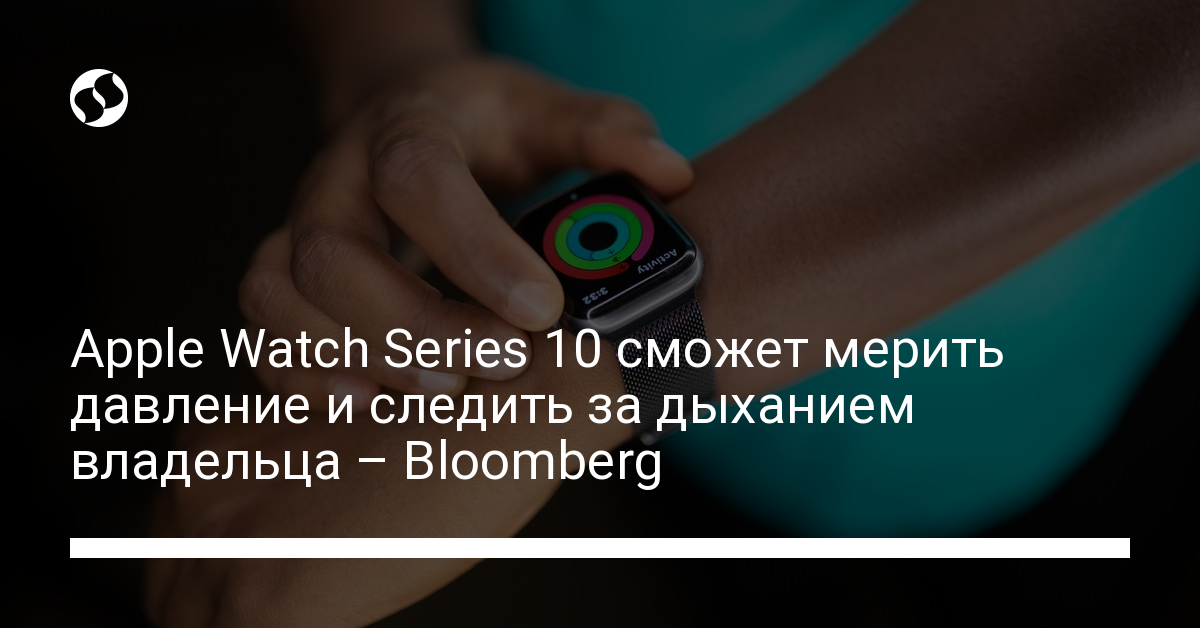 Apple Watch Series 10 сможет мерить давление и следить за дыханием владельца – Bloomberg | Новости Украины