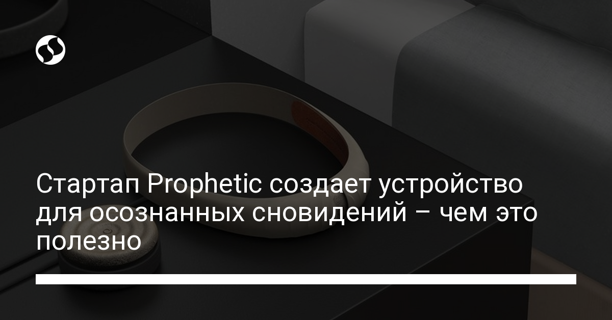 Стартап Prophetic создает устройство для осознанных сновидений – чем это полезно