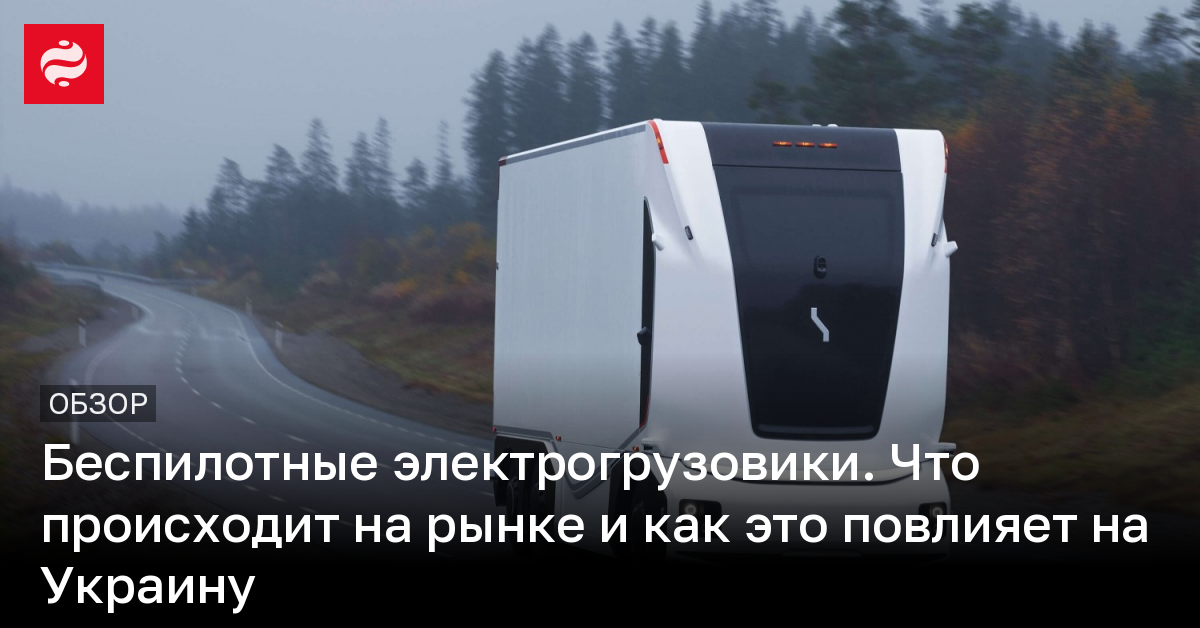 Беспилотные электрогрузовики – как это повлияет на Украину | Новости Украины