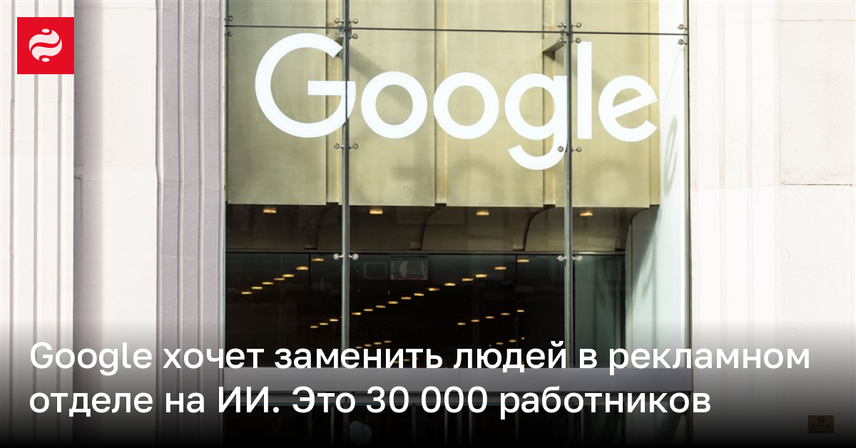 Google хочет заменить 30 000 работников рекламного отдела искусственным интеллектом | Новости Украины