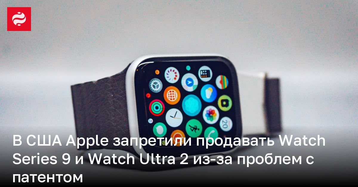 В США Apple запретили продавать Watch Series 9 и Watch Ultra 2 из-за проблем с патентом | Новости Украины