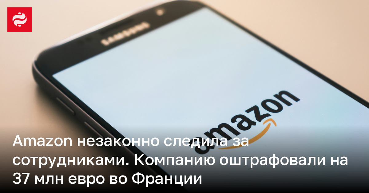 Amazon незаконно следила за сотрудниками – компанию оштрафовали на 37 млн евро во Франции | Новости Украины