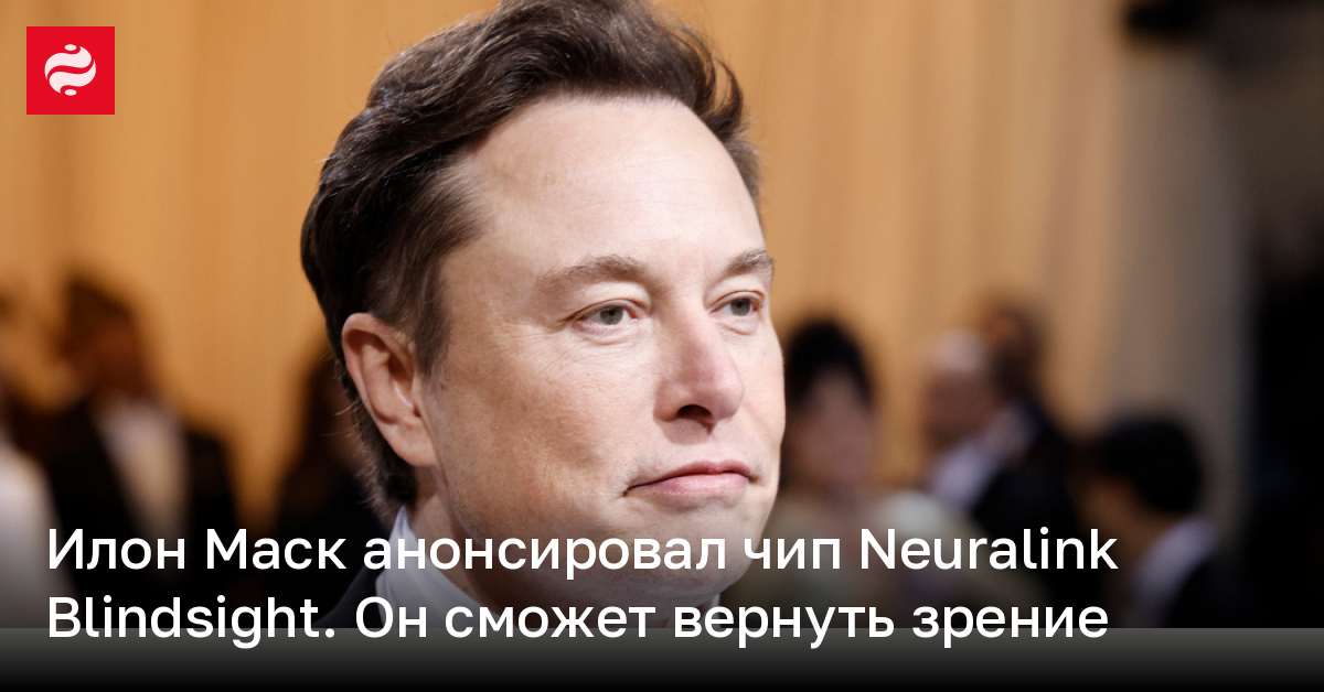 Илон Маск анонсировал чип Neuralink Blindsight – он сможет вернуть зрение | Новости Украины