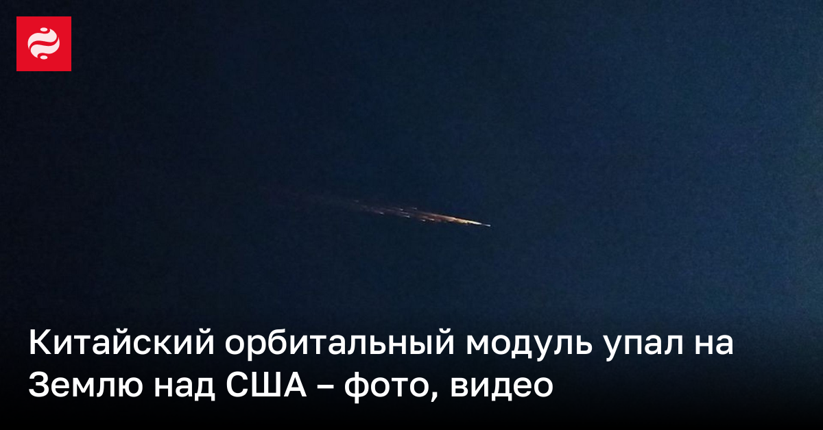 Китайский орбитальный модуль упал на Землю над США – фото, видео | Новости Украины