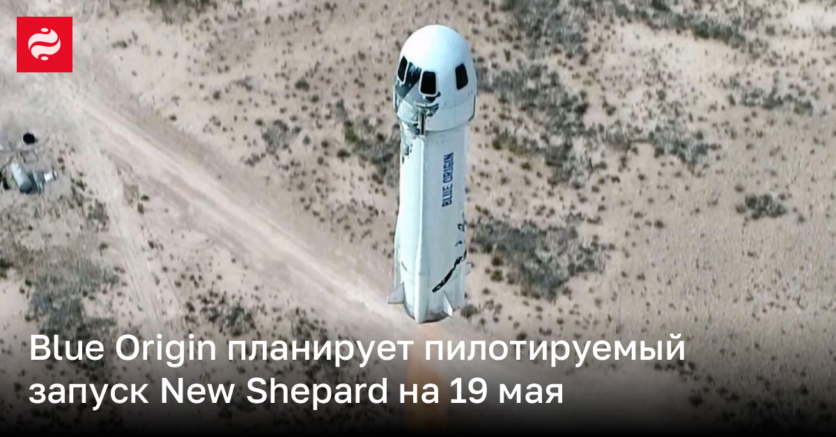 Blue Origin планирует пилотируемый запуск New Shepard на 19 мая | Новости Украины