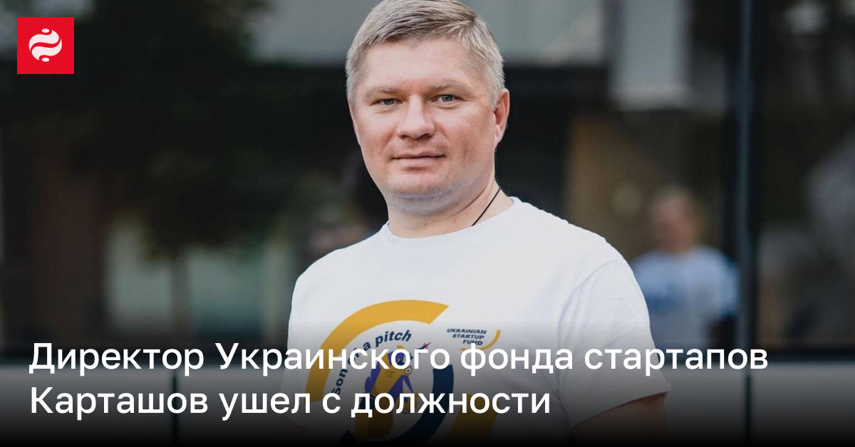 Директор Украинского фонда стартапов Карташов ушел с должности – причина | Новости Украины