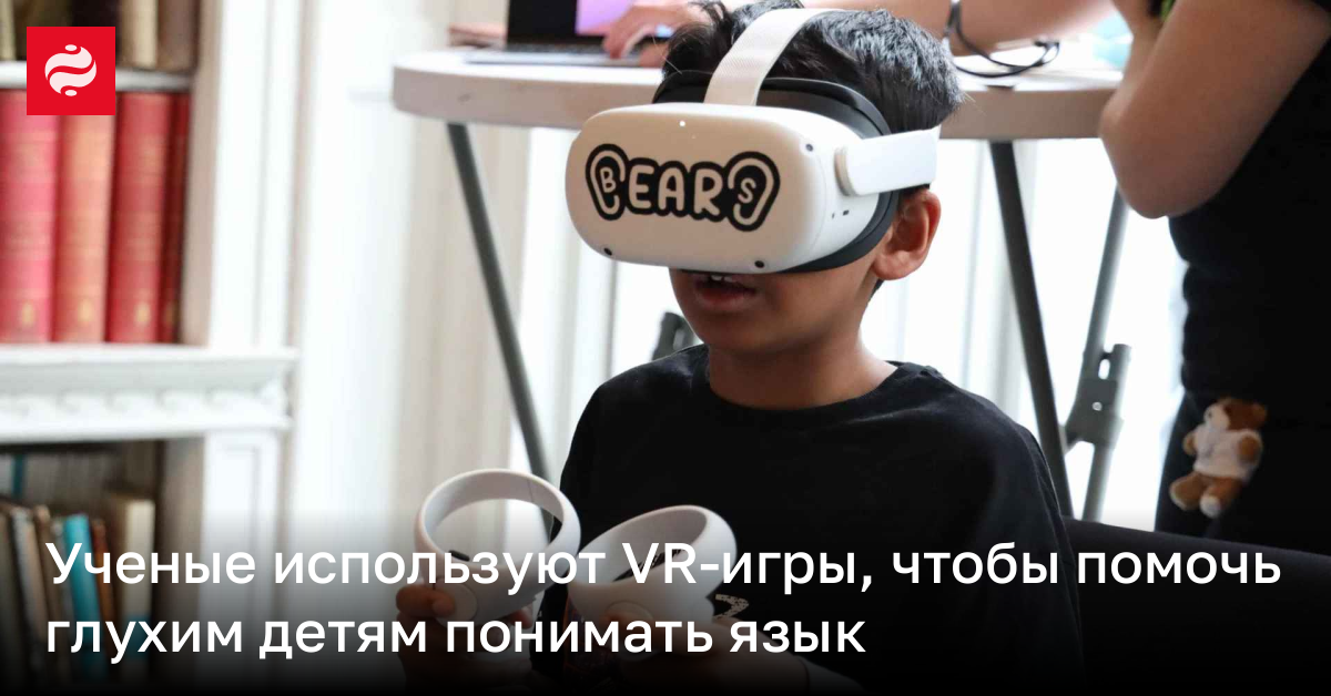 В Великобритании используют VR-игры для помощи глухим детям | Новости Украины
