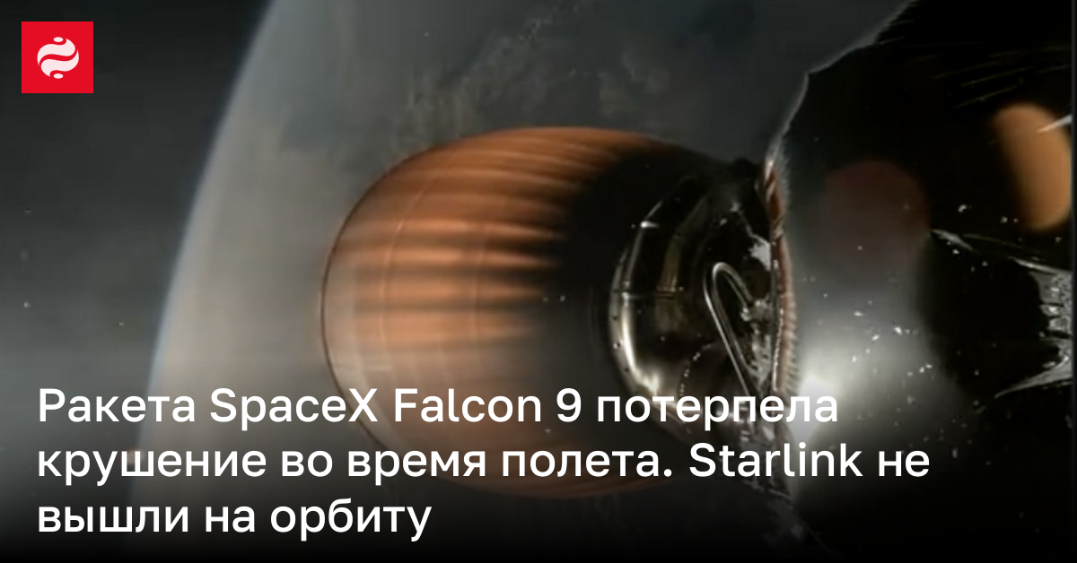 Ракета SpaceX Falcon 9 не вывела Starlink на орбиту – впервые за 8 лет произошел сбой | Новости Украины