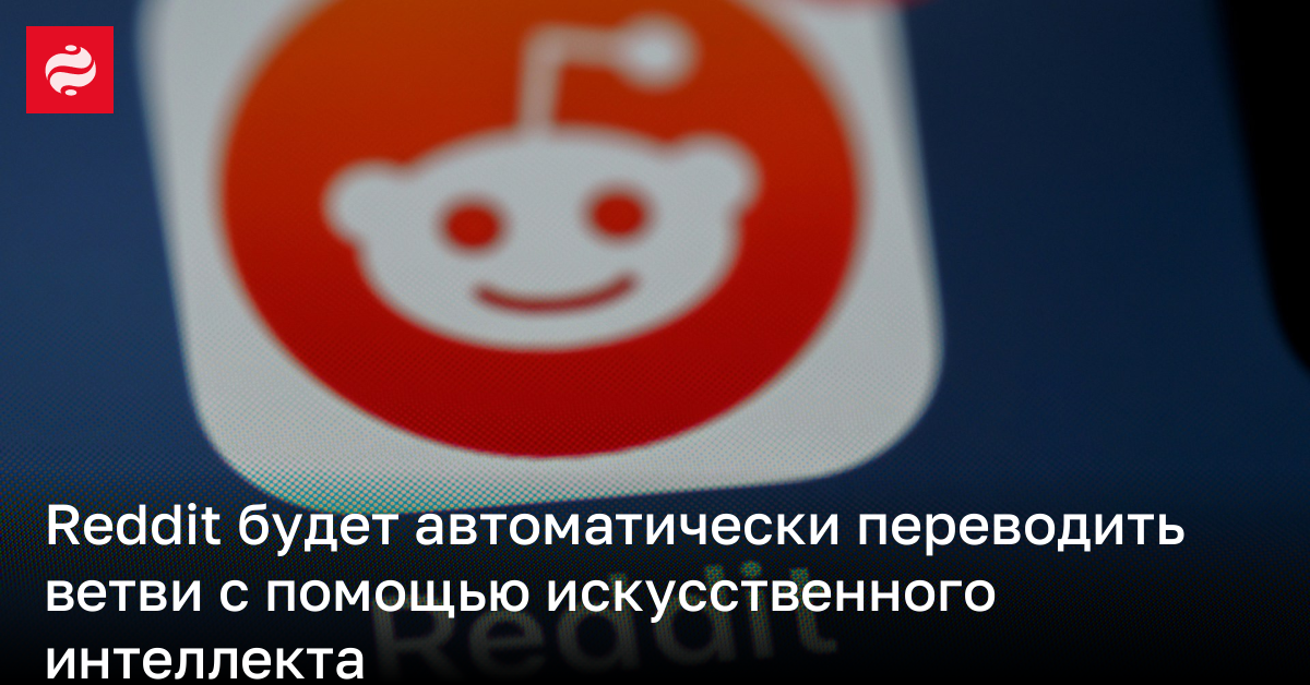 ИИ будет переводить сразу всю ветку на Reddit – подвезли обновление | Новости Украины