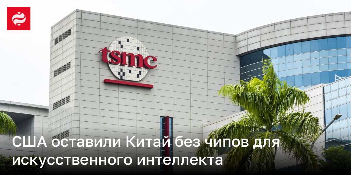 США приказали TSMC прекратить поставки чипов в Китай для ИИ | Новости Украины