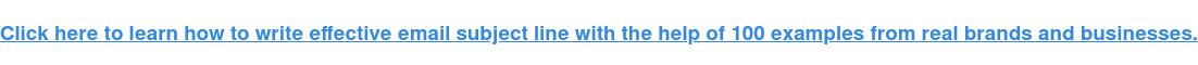 Nhấn vào đây để tìm hiểu cách viết dòng tiêu đề email hiệu quả với sự trợ giúp của 100 ví dụ từ các thương hiệu và doanh nghiệp thực sự.
